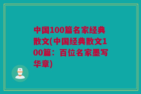 中国100篇名家经典散文(中国经典散文100篇：百位名家墨写华章)